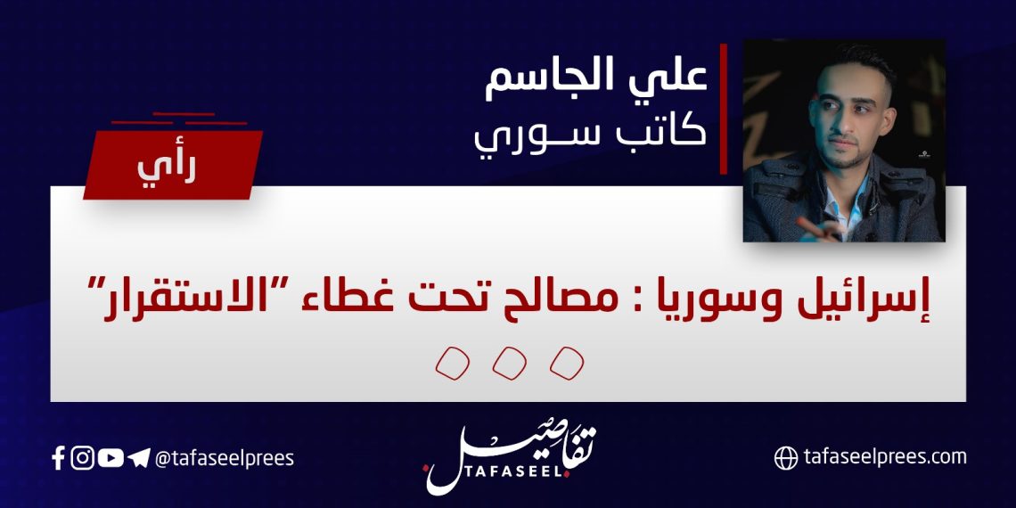 إسرائيل وسوريا: مصالح تحت غطاء “الاستقرار”